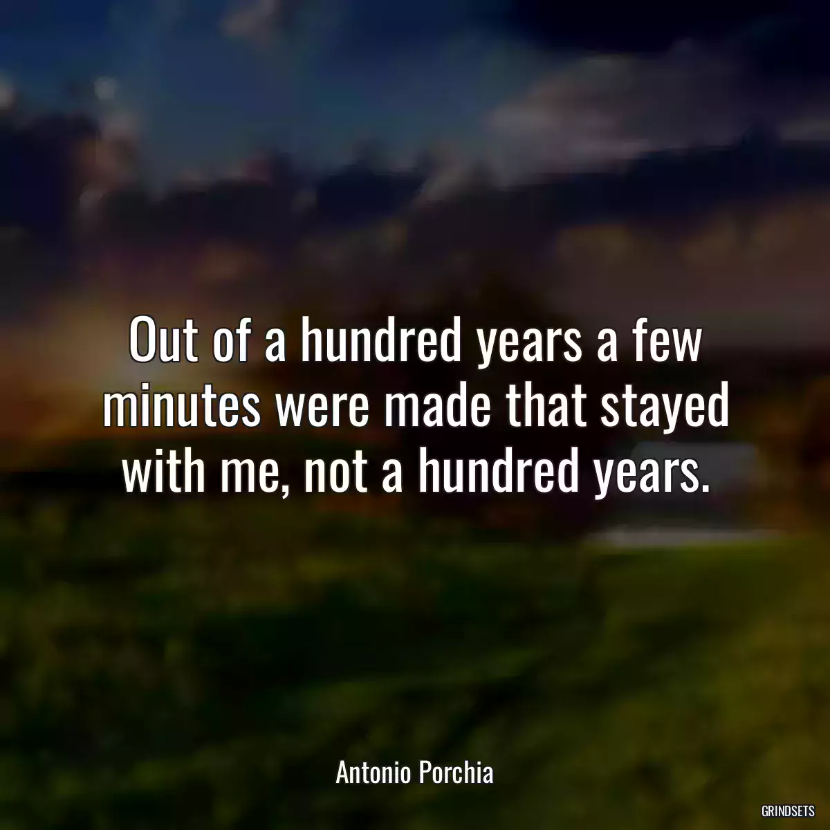 Out of a hundred years a few minutes were made that stayed with me, not a hundred years.