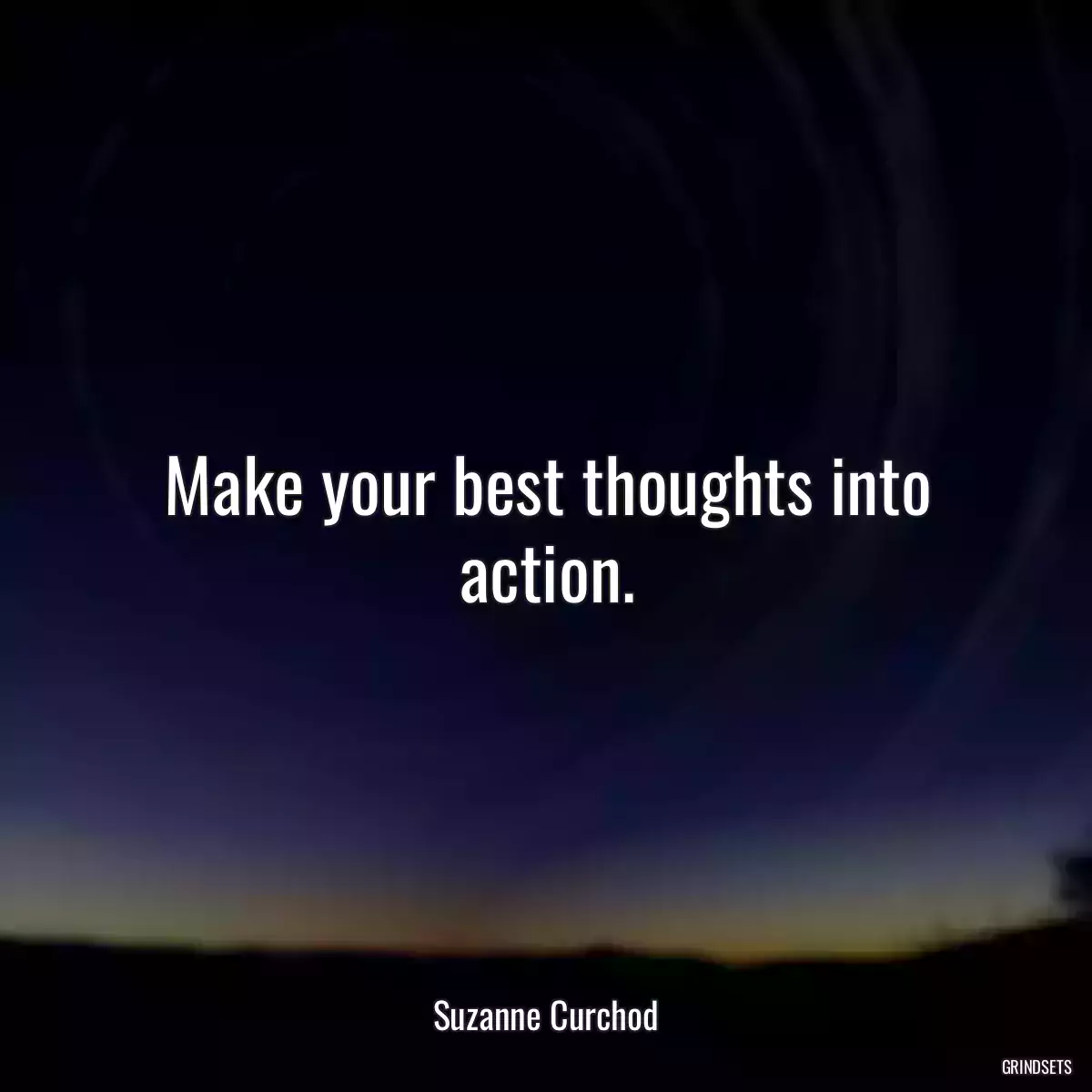 Make your best thoughts into action.