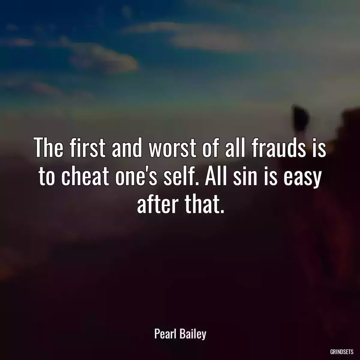 The first and worst of all frauds is to cheat one\'s self. All sin is easy after that.