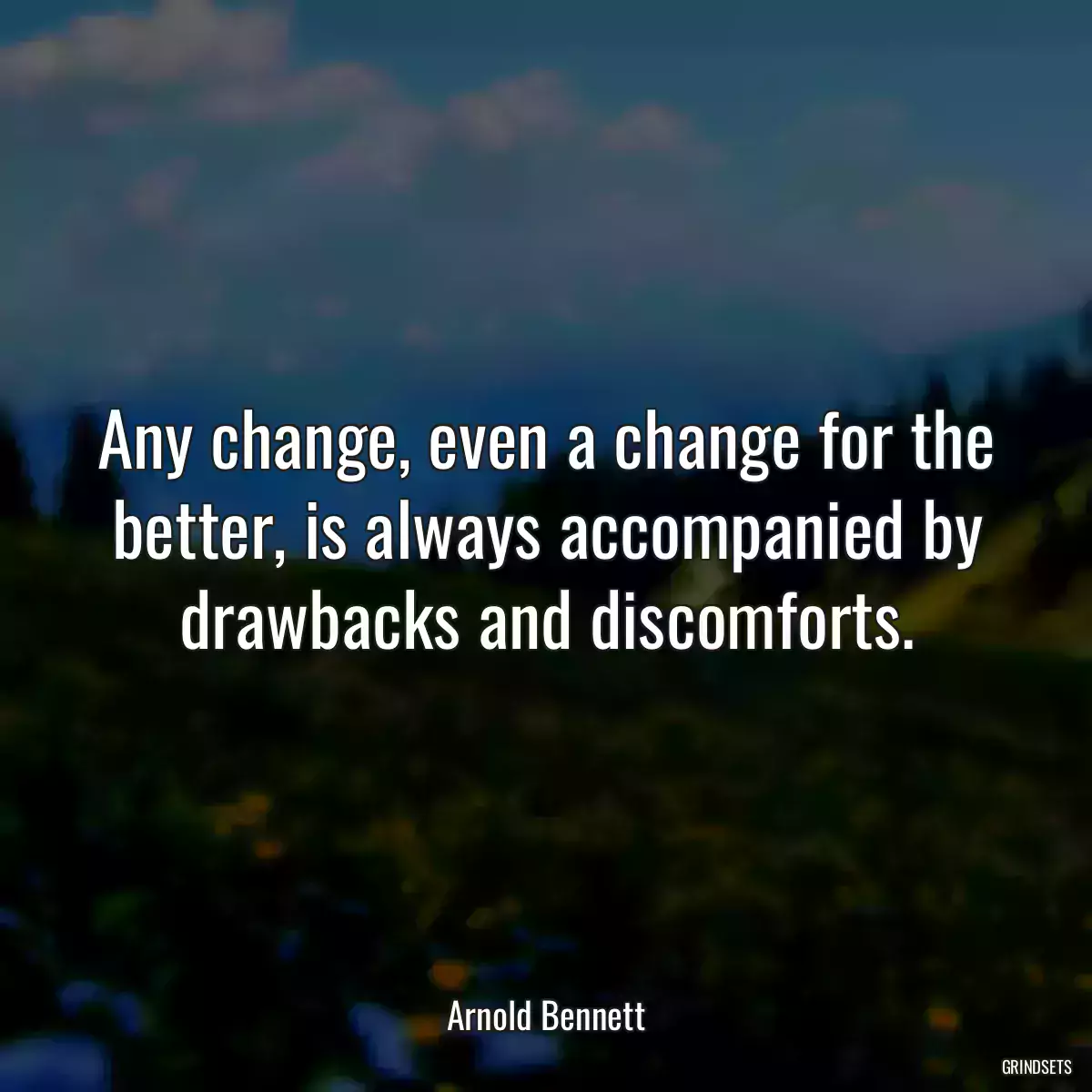 Any change, even a change for the better, is always accompanied by drawbacks and discomforts.