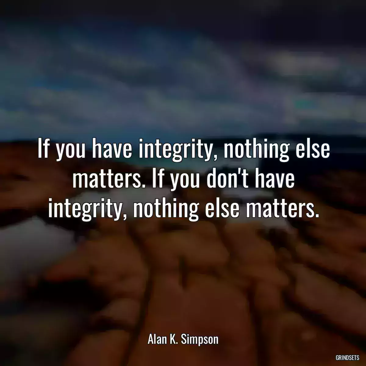 If you have integrity, nothing else matters. If you don\'t have integrity, nothing else matters.