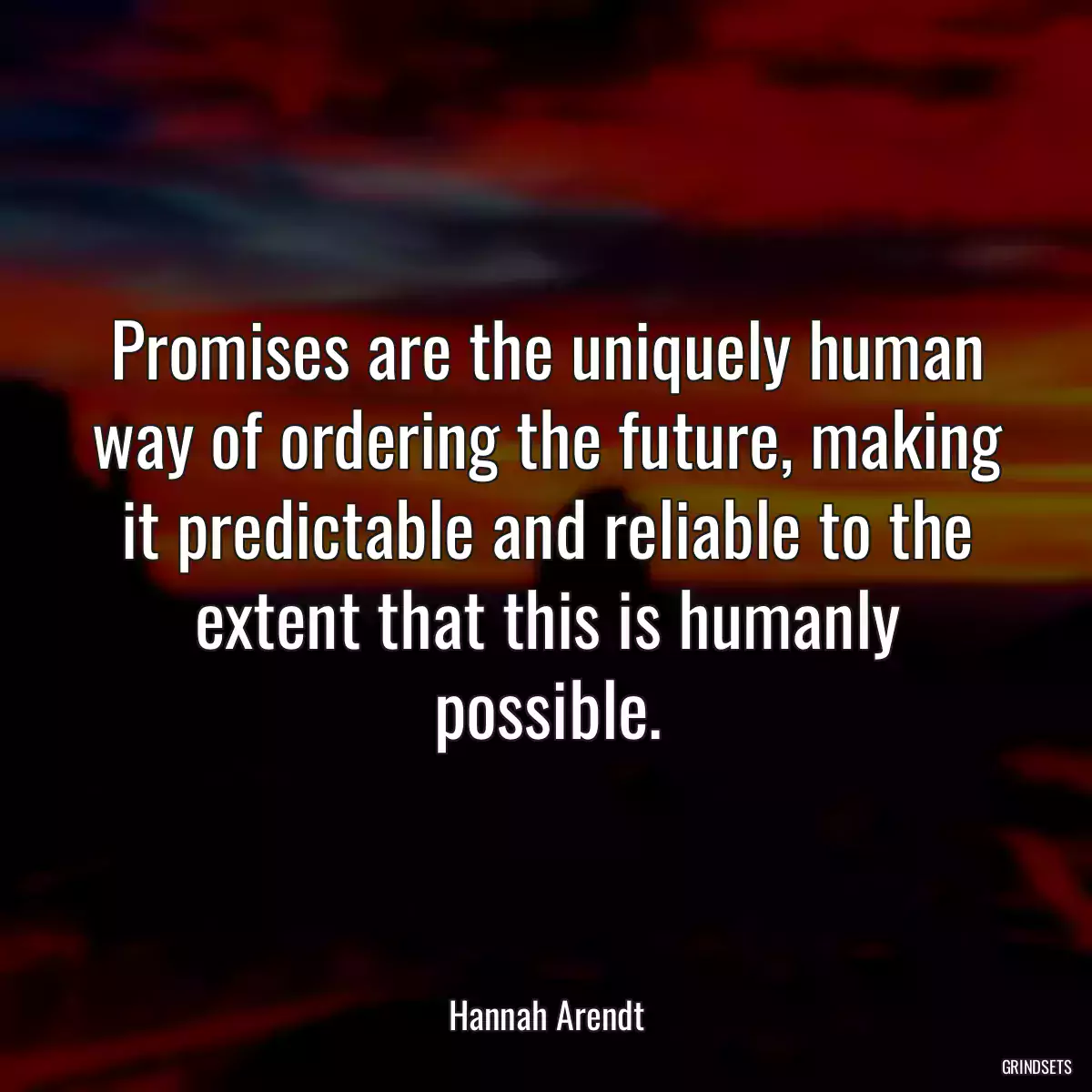 Promises are the uniquely human way of ordering the future, making it predictable and reliable to the extent that this is humanly possible.