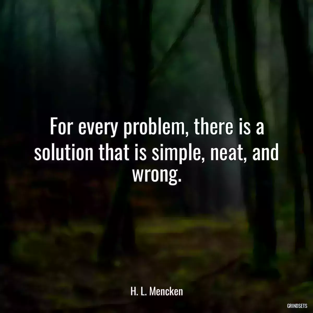 For every problem, there is a solution that is simple, neat, and wrong.