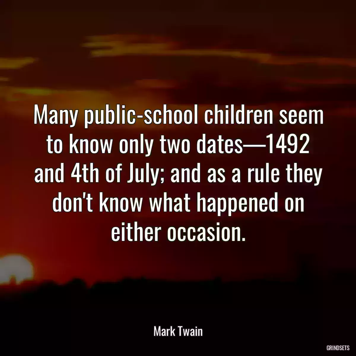Many public-school children seem to know only two dates—1492 and 4th of July; and as a rule they don\'t know what happened on either occasion.