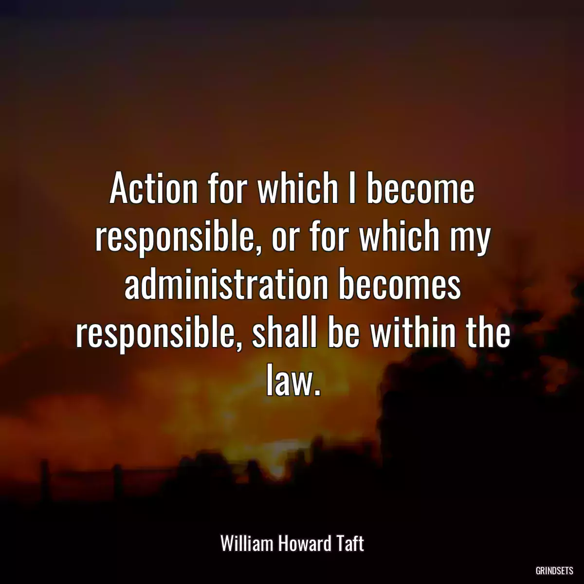 Action for which I become responsible, or for which my administration becomes responsible, shall be within the law.