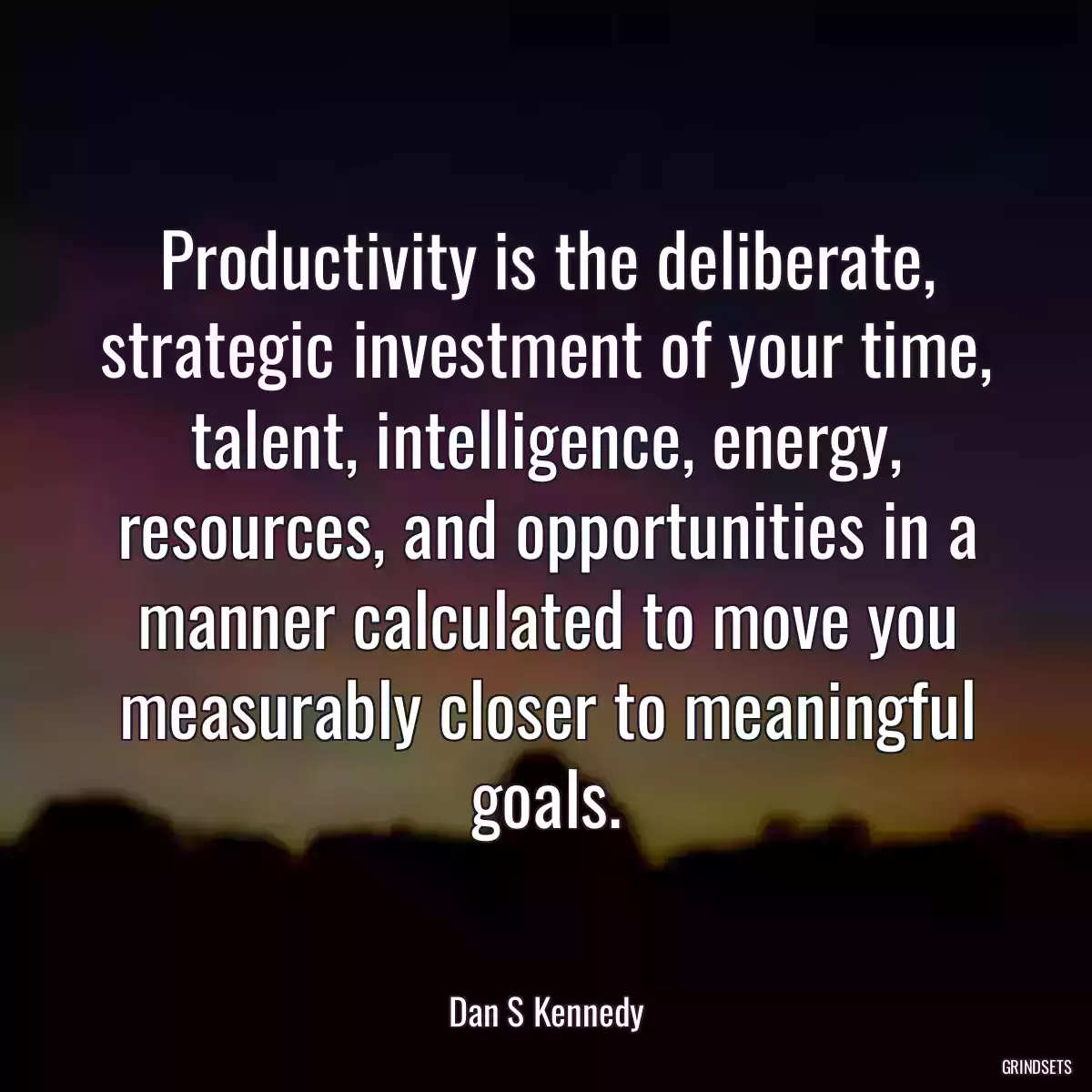 Productivity is the deliberate, strategic investment of your time, talent, intelligence, energy, resources, and opportunities in a manner calculated to move you measurably closer to meaningful goals.