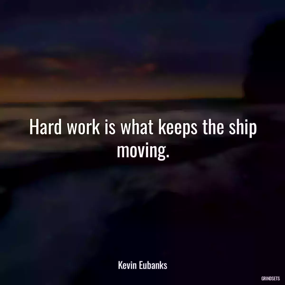 Hard work is what keeps the ship moving.