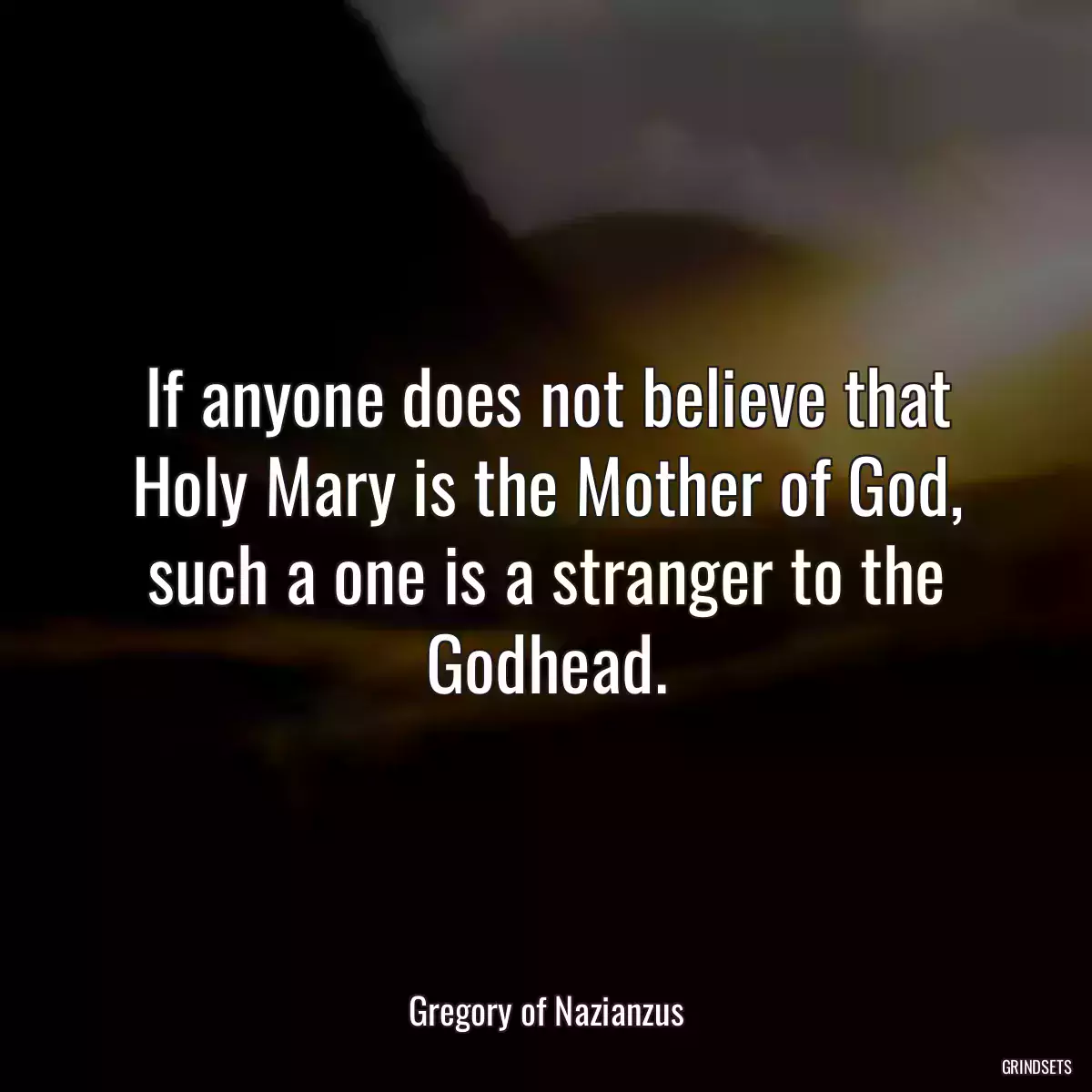 If anyone does not believe that Holy Mary is the Mother of God, such a one is a stranger to the Godhead.