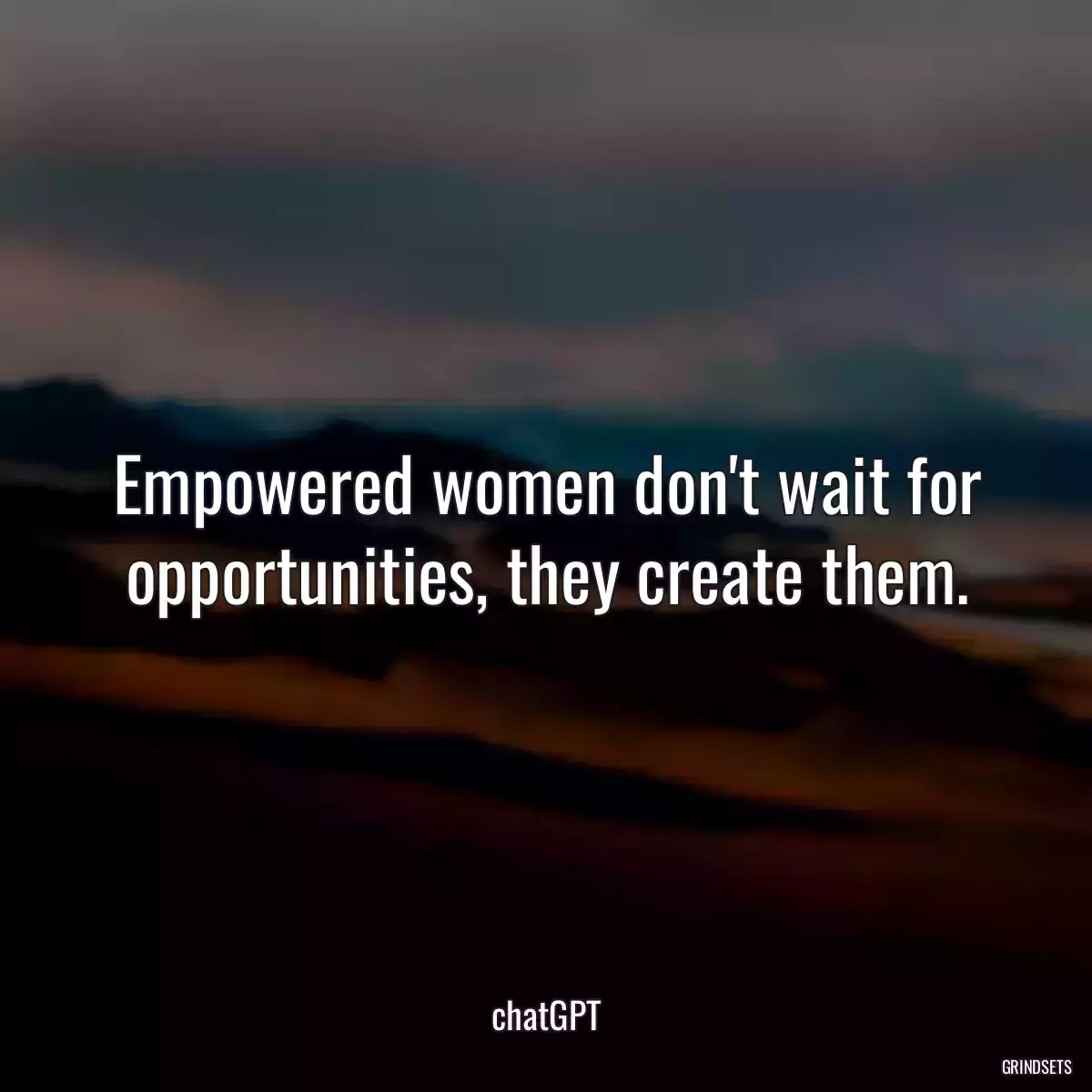 Empowered women don\'t wait for opportunities, they create them.