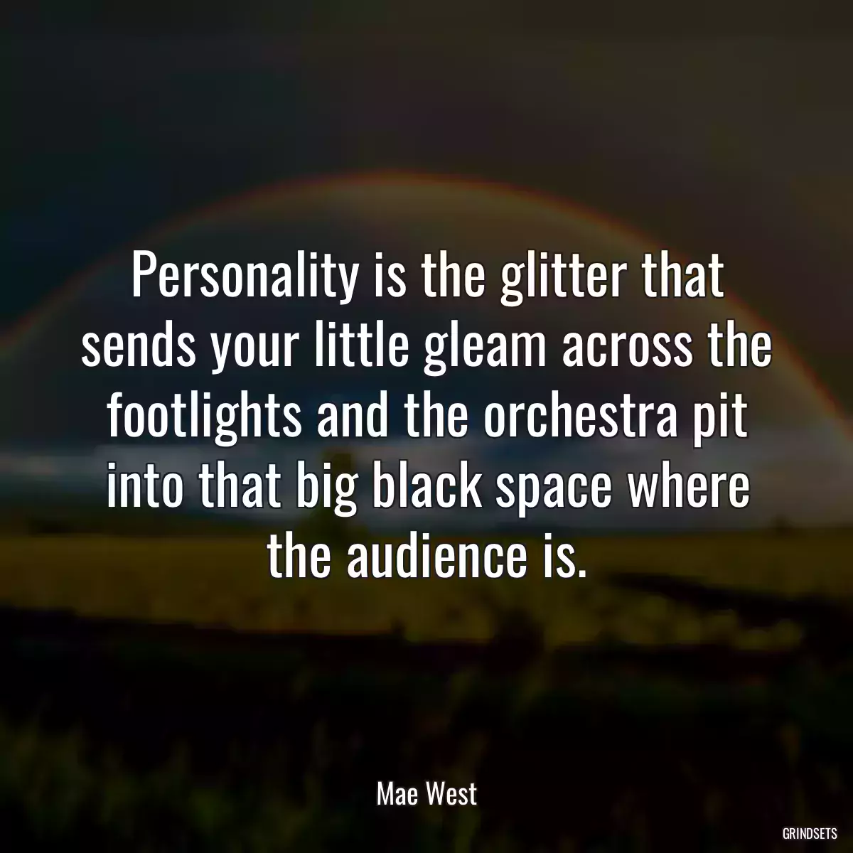 Personality is the glitter that sends your little gleam across the footlights and the orchestra pit into that big black space where the audience is.