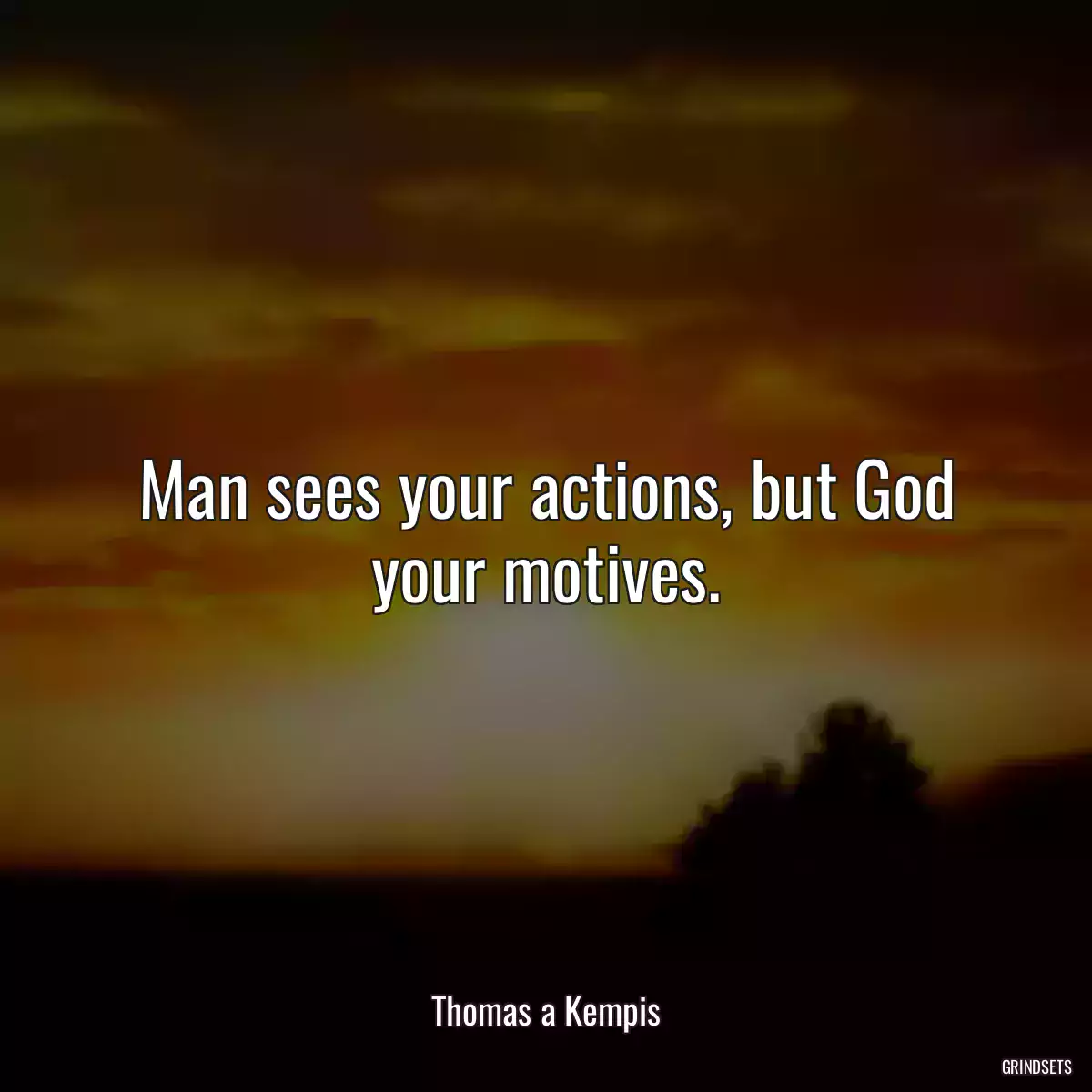 Man sees your actions, but God your motives.