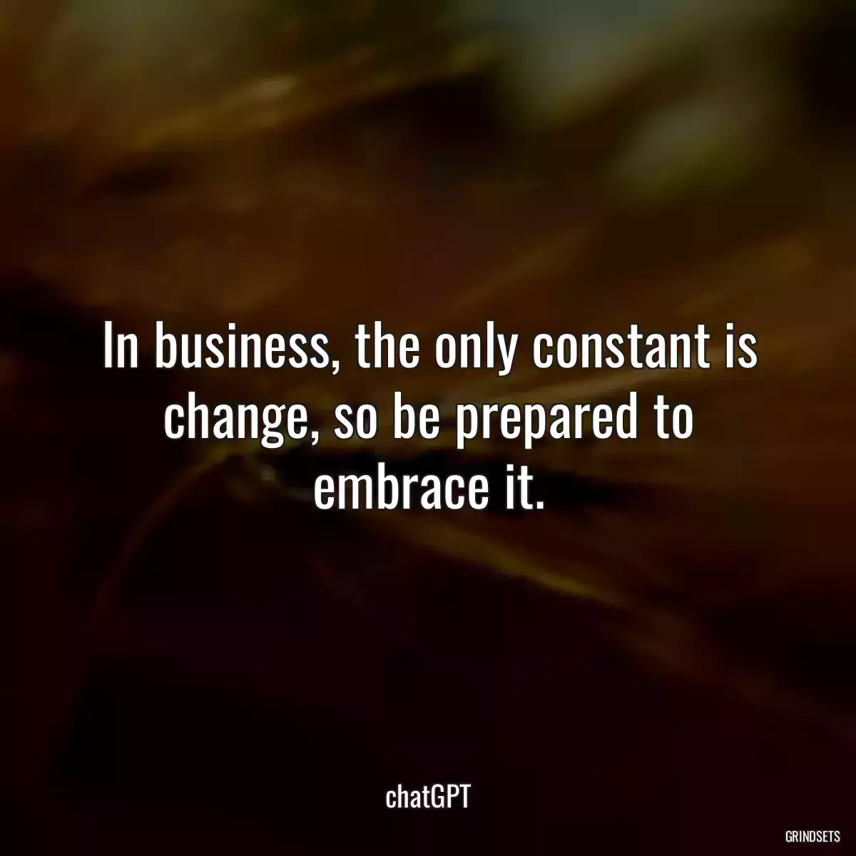 In business, the only constant is change, so be prepared to embrace it.