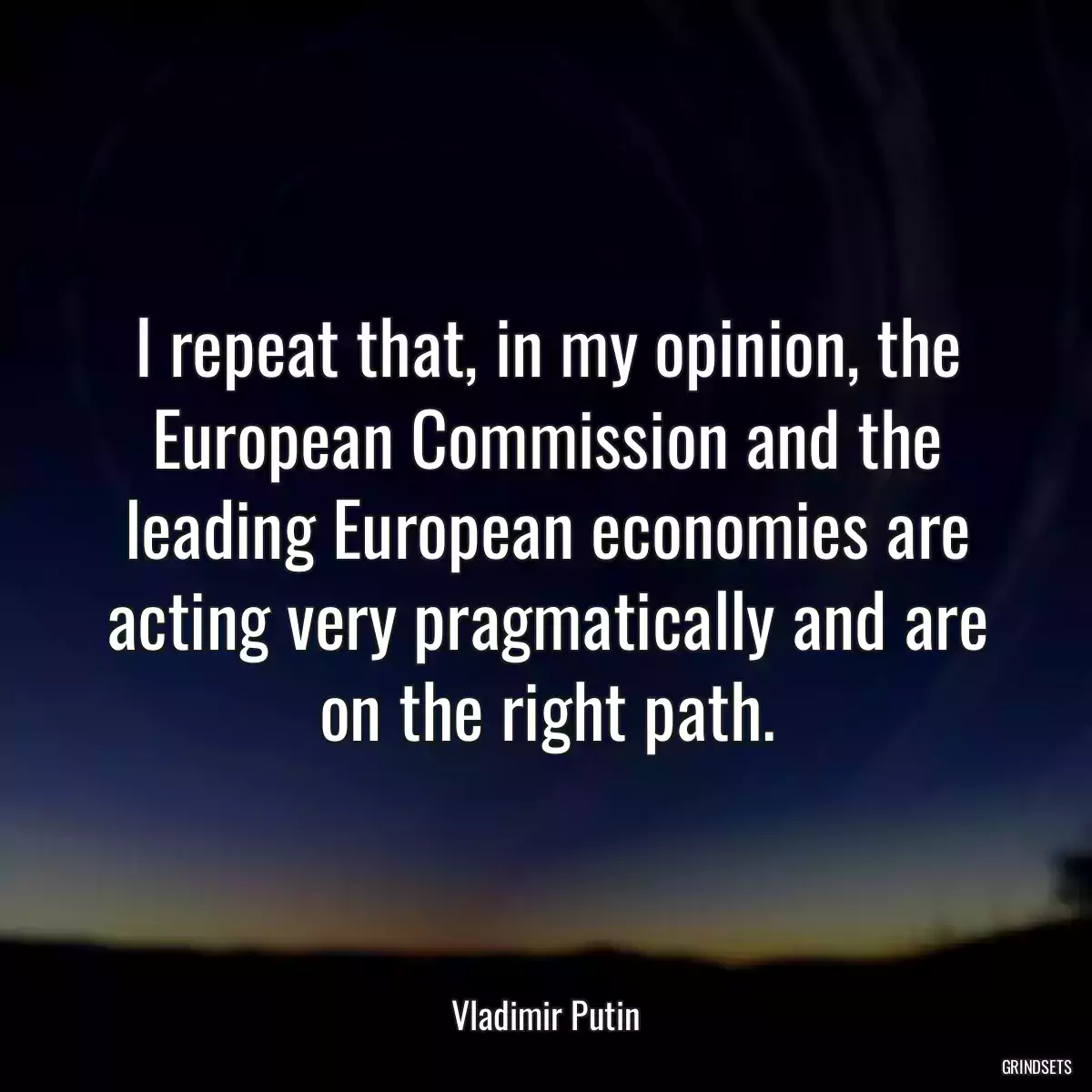 I repeat that, in my opinion, the European Commission and the leading European economies are acting very pragmatically and are on the right path.