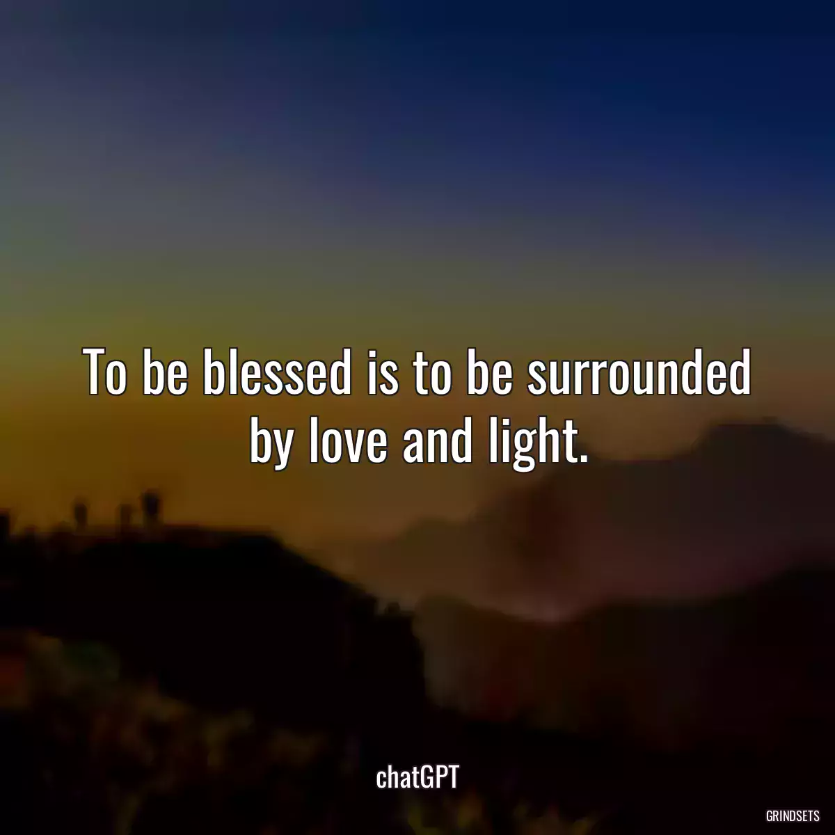 To be blessed is to be surrounded by love and light.