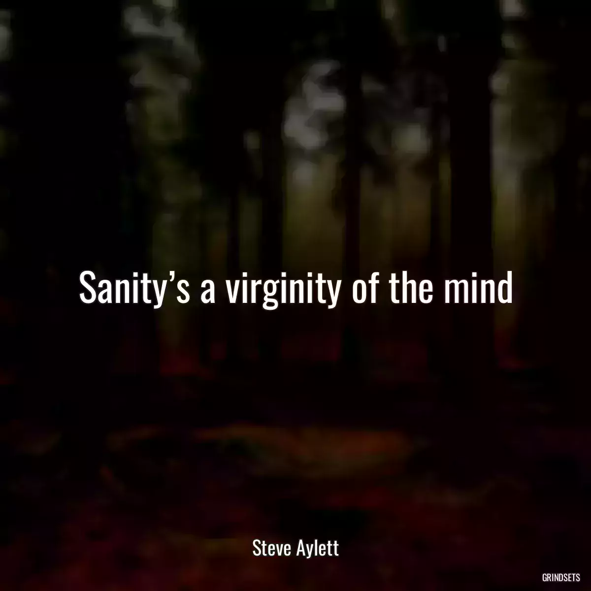 Sanity’s a virginity of the mind