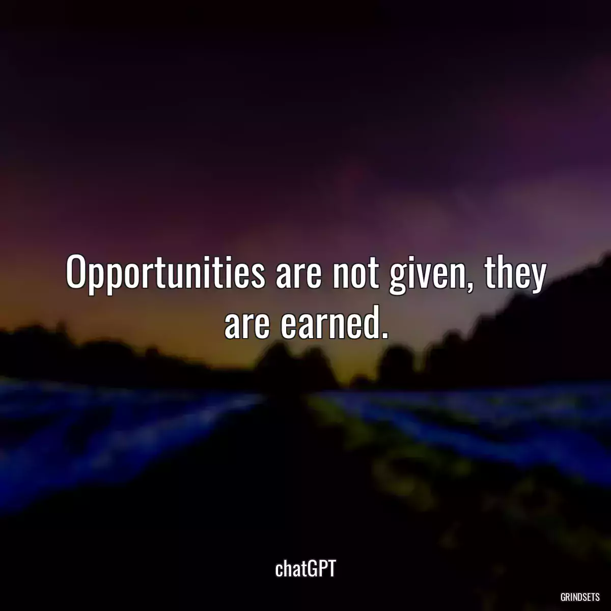 Opportunities are not given, they are earned.