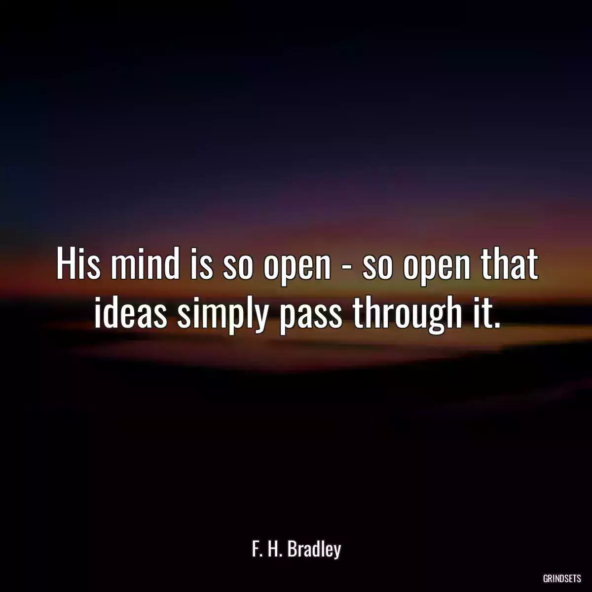 His mind is so open - so open that ideas simply pass through it.