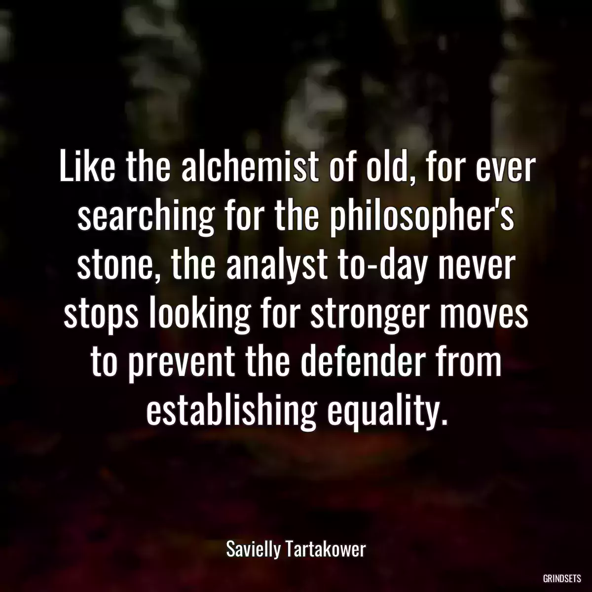 Like the alchemist of old, for ever searching for the philosopher\'s stone, the analyst to-day never stops looking for stronger moves to prevent the defender from establishing equality.