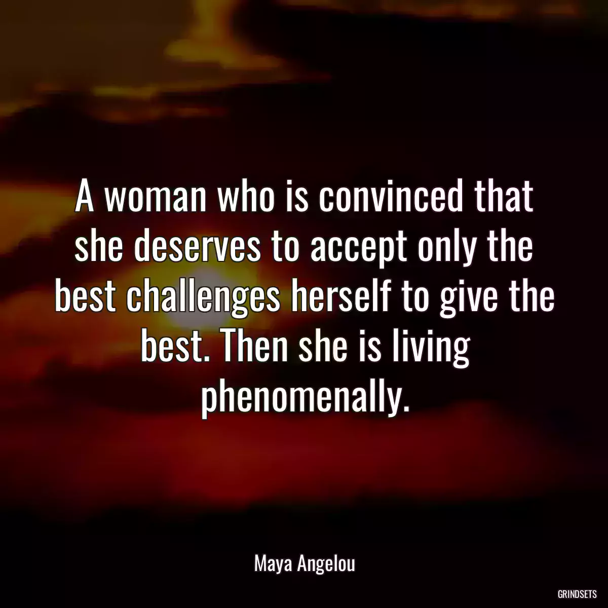 A woman who is convinced that she deserves to accept only the best challenges herself to give the best. Then she is living phenomenally.