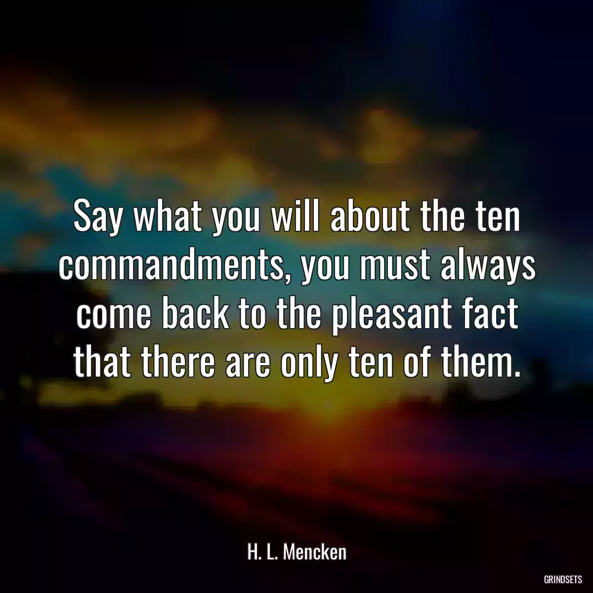 Say what you will about the ten commandments, you must always come back to the pleasant fact that there are only ten of them.