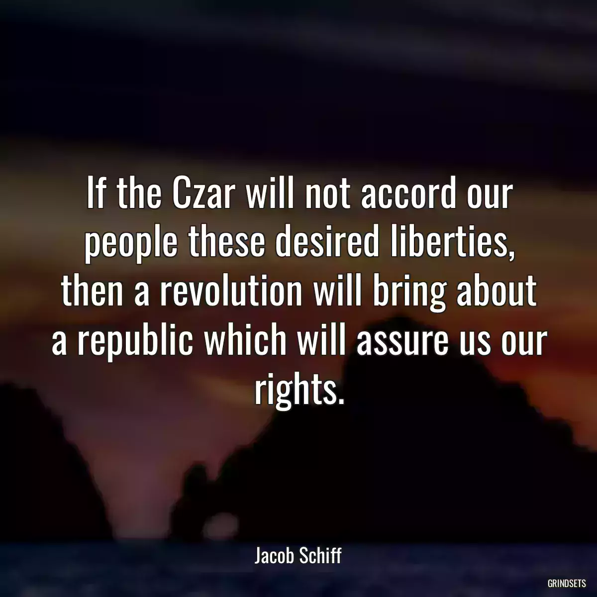 If the Czar will not accord our people these desired liberties, then a revolution will bring about a republic which will assure us our rights.