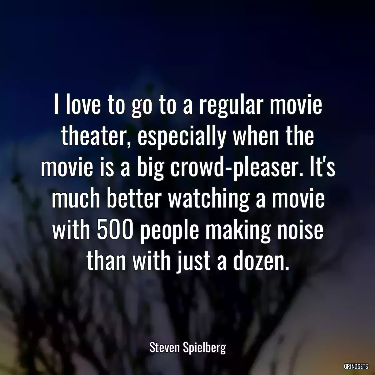 I love to go to a regular movie theater, especially when the movie is a big crowd-pleaser. It\'s much better watching a movie with 500 people making noise than with just a dozen.