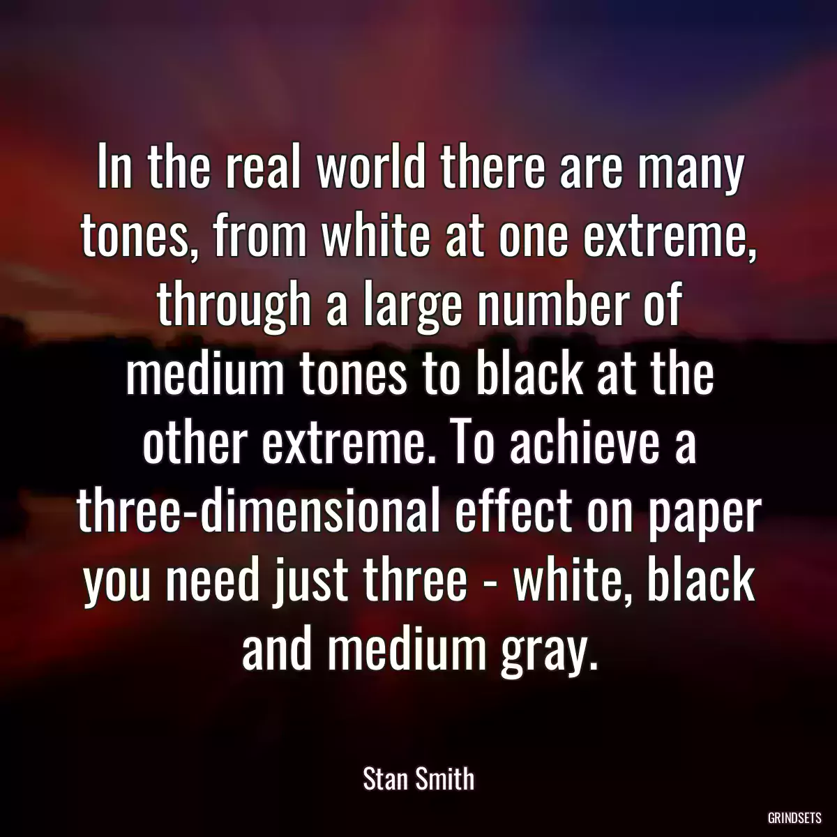 In the real world there are many tones, from white at one extreme, through a large number of medium tones to black at the other extreme. To achieve a three-dimensional effect on paper you need just three - white, black and medium gray.