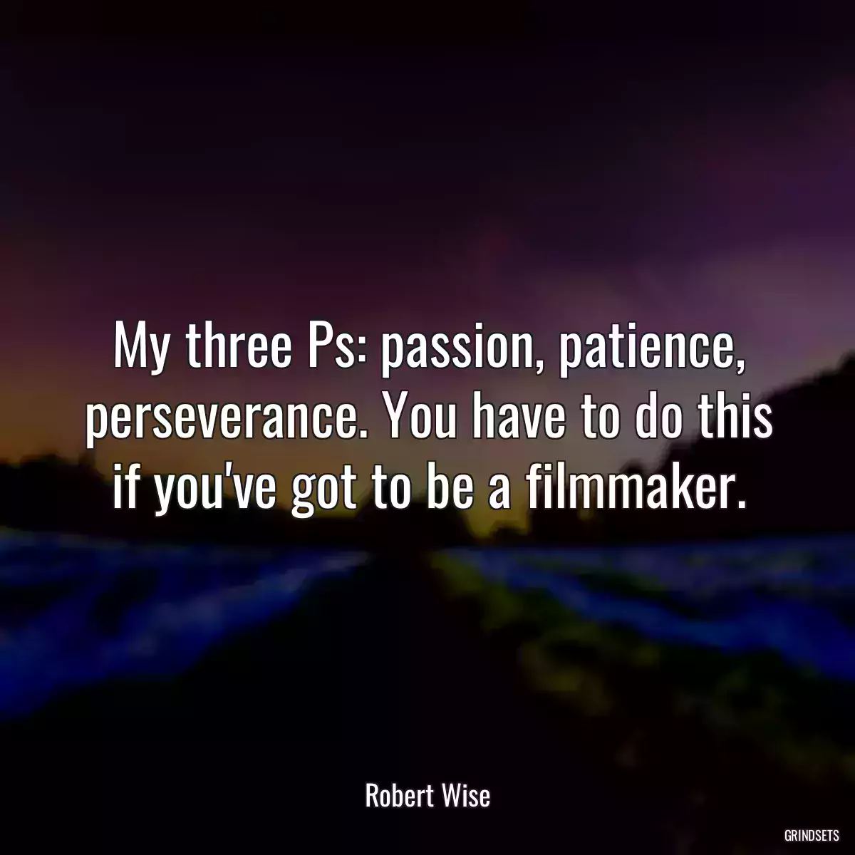 My three Ps: passion, patience, perseverance. You have to do this if you\'ve got to be a filmmaker.