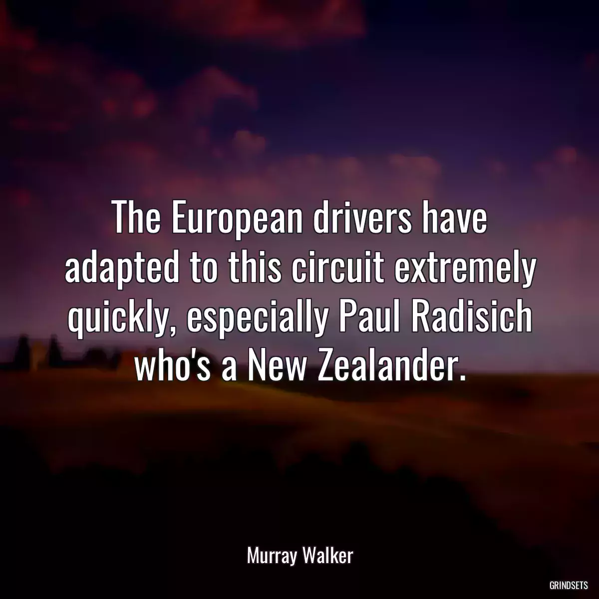 The European drivers have adapted to this circuit extremely quickly, especially Paul Radisich who\'s a New Zealander.