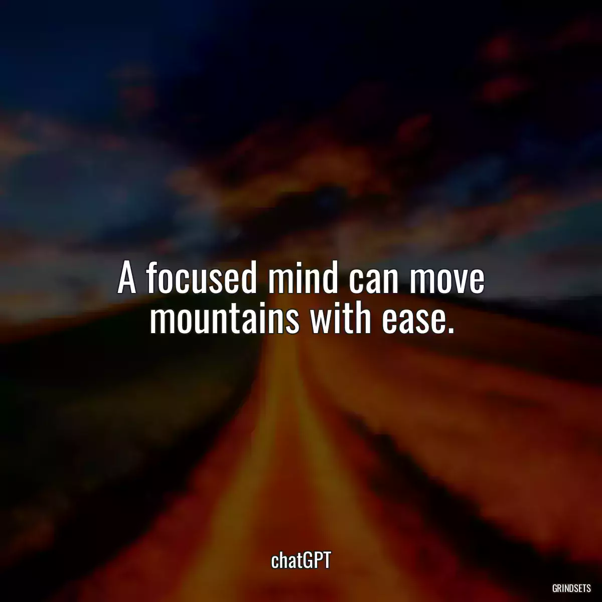 A focused mind can move mountains with ease.