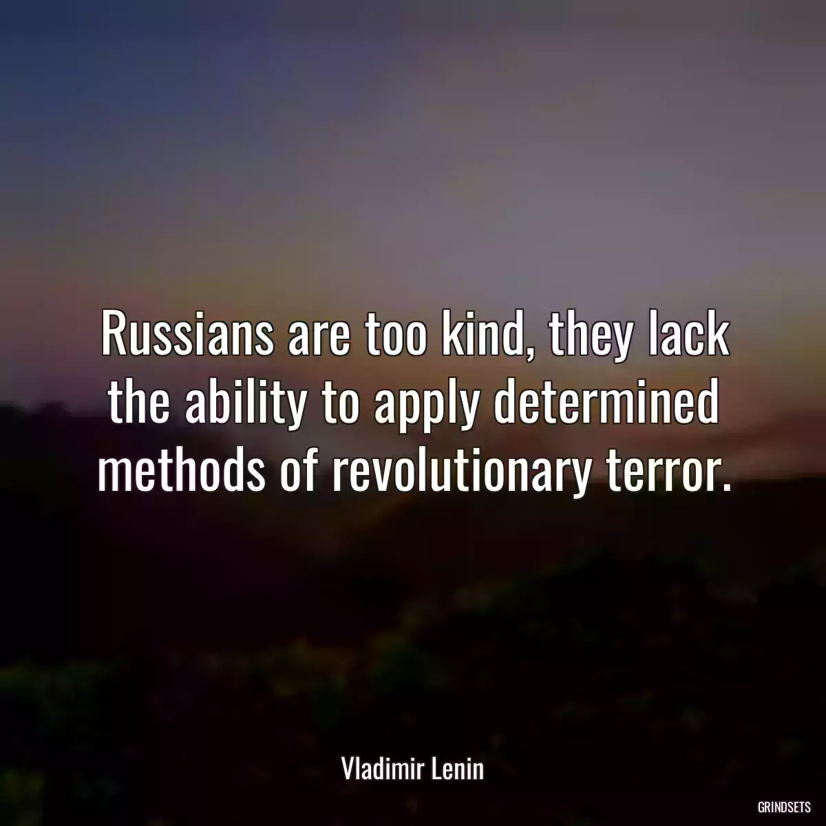 Russians are too kind, they lack the ability to apply determined methods of revolutionary terror.