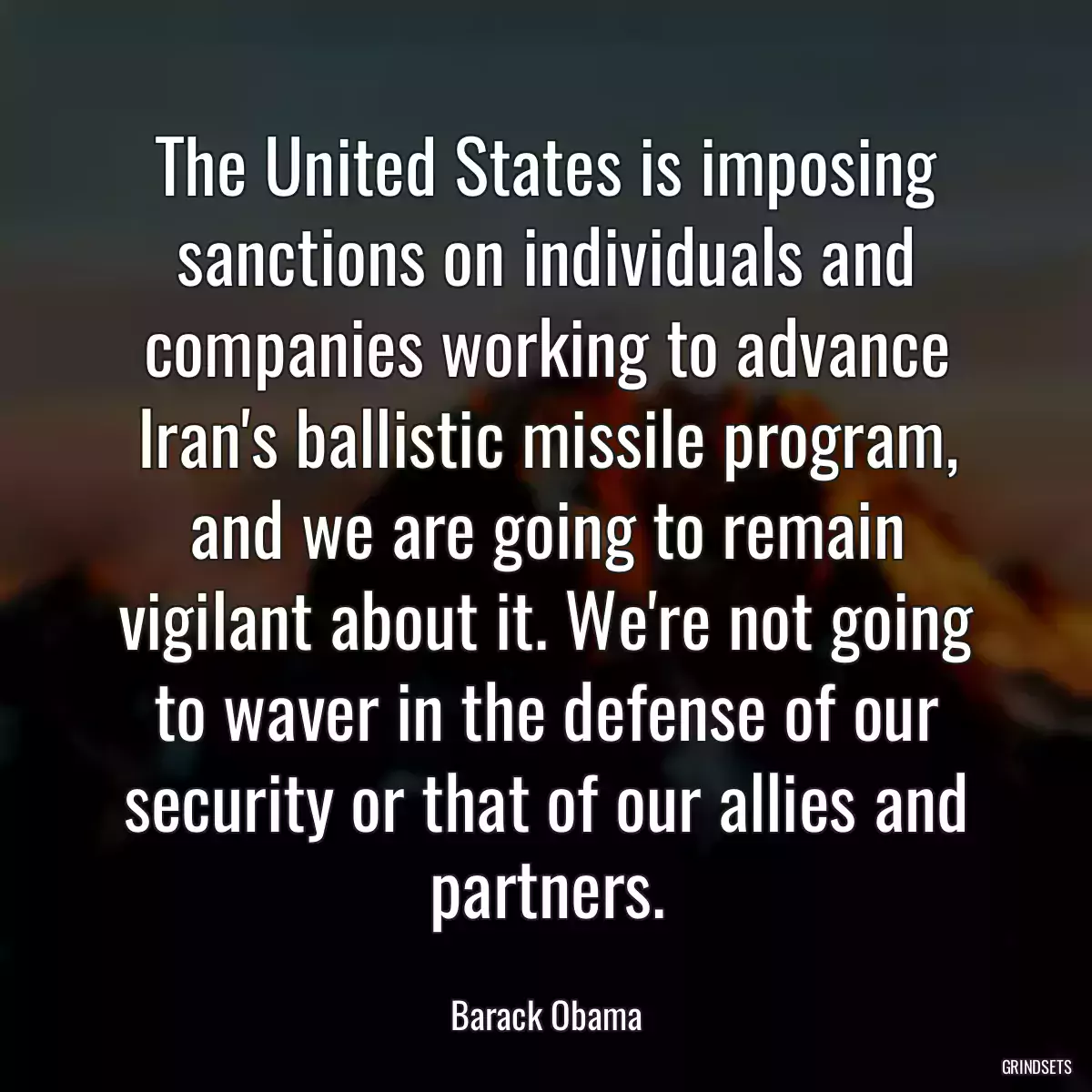 The United States is imposing sanctions on individuals and companies working to advance Iran\'s ballistic missile program, and we are going to remain vigilant about it. We\'re not going to waver in the defense of our security or that of our allies and partners.