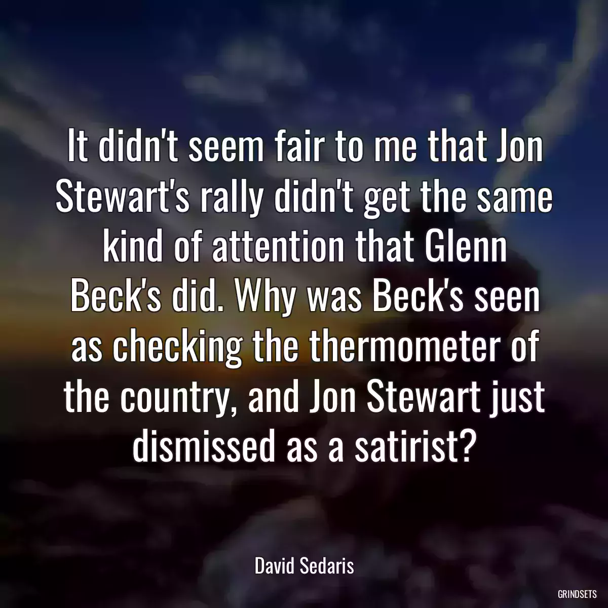 It didn\'t seem fair to me that Jon Stewart\'s rally didn\'t get the same kind of attention that Glenn Beck\'s did. Why was Beck\'s seen as checking the thermometer of the country, and Jon Stewart just dismissed as a satirist?