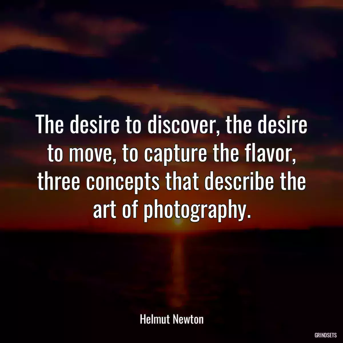 The desire to discover, the desire to move, to capture the flavor, three concepts that describe the art of photography.