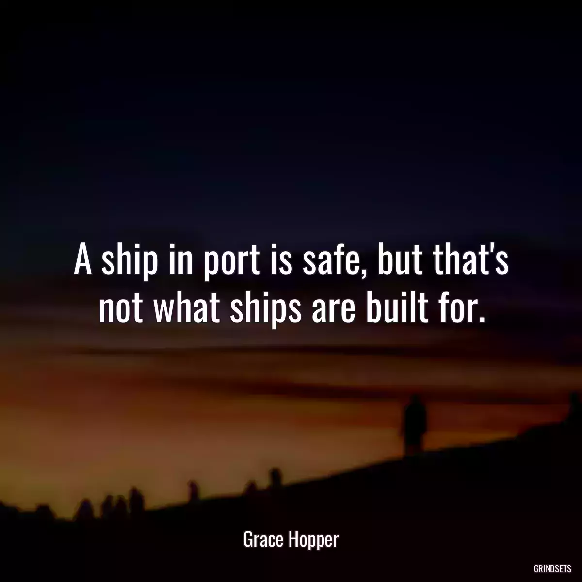 A ship in port is safe, but that\'s not what ships are built for.