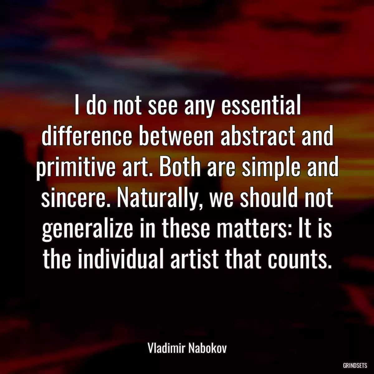 I do not see any essential difference between abstract and primitive art. Both are simple and sincere. Naturally, we should not generalize in these matters: It is the individual artist that counts.