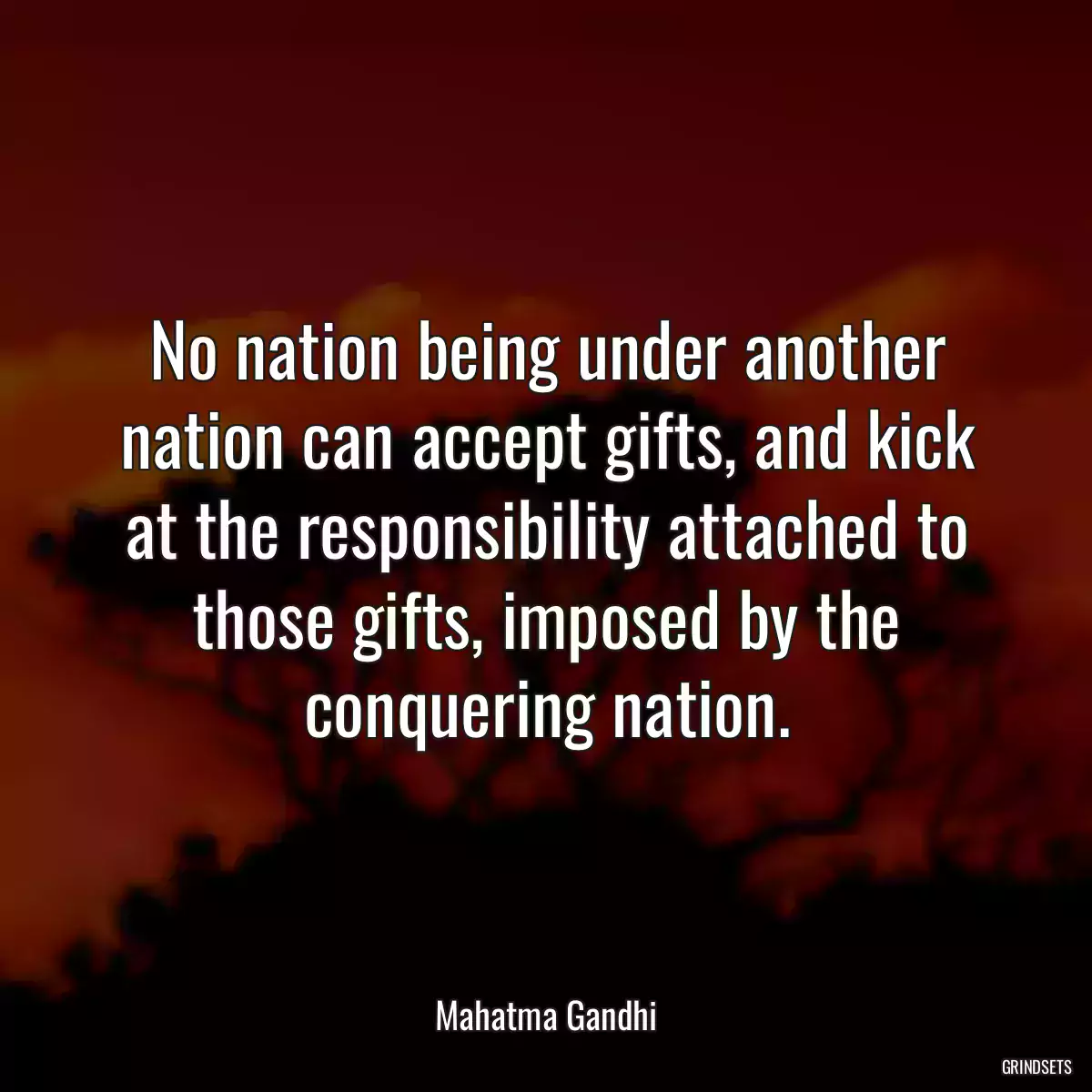 No nation being under another nation can accept gifts, and kick at the responsibility attached to those gifts, imposed by the conquering nation.