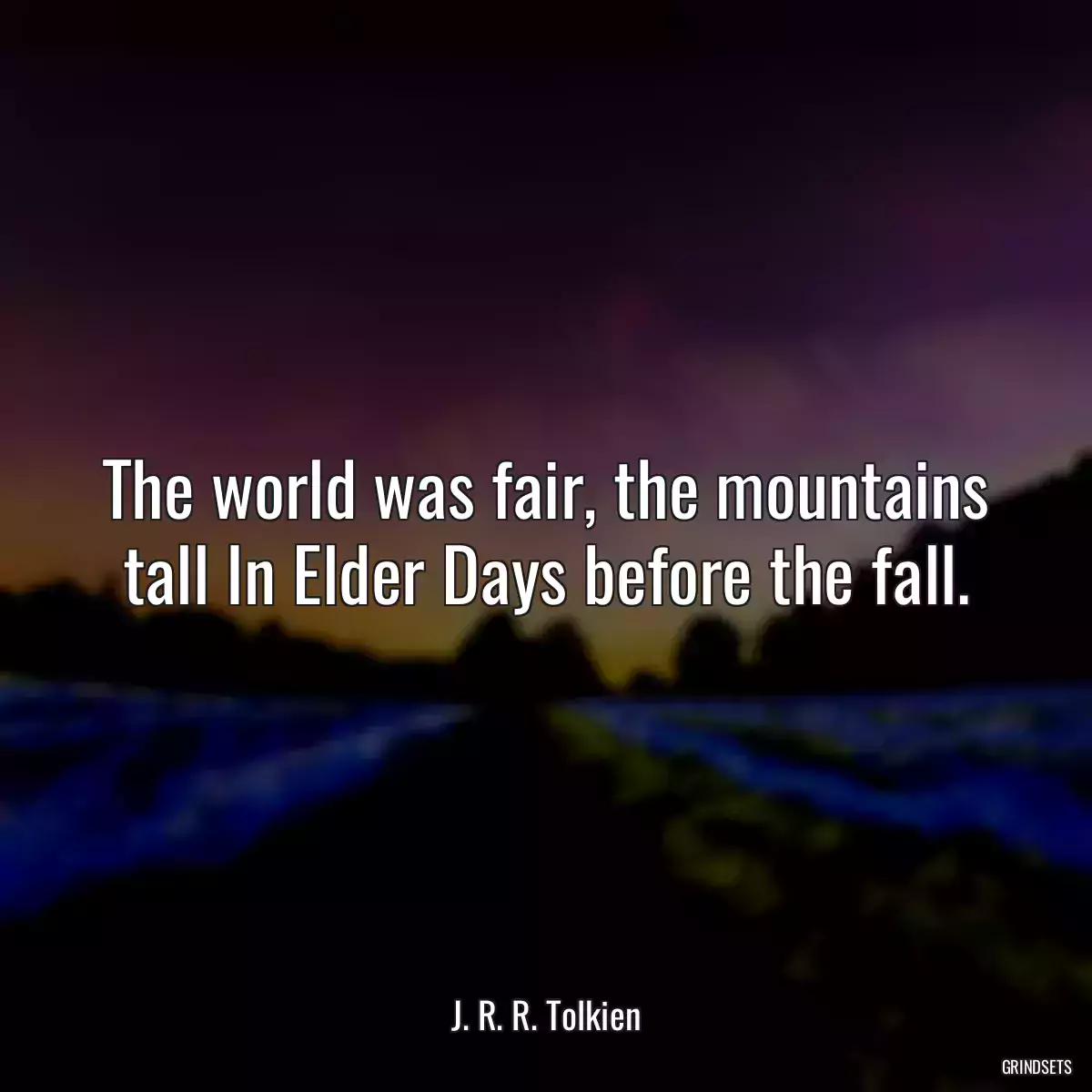 The world was fair, the mountains tall In Elder Days before the fall.