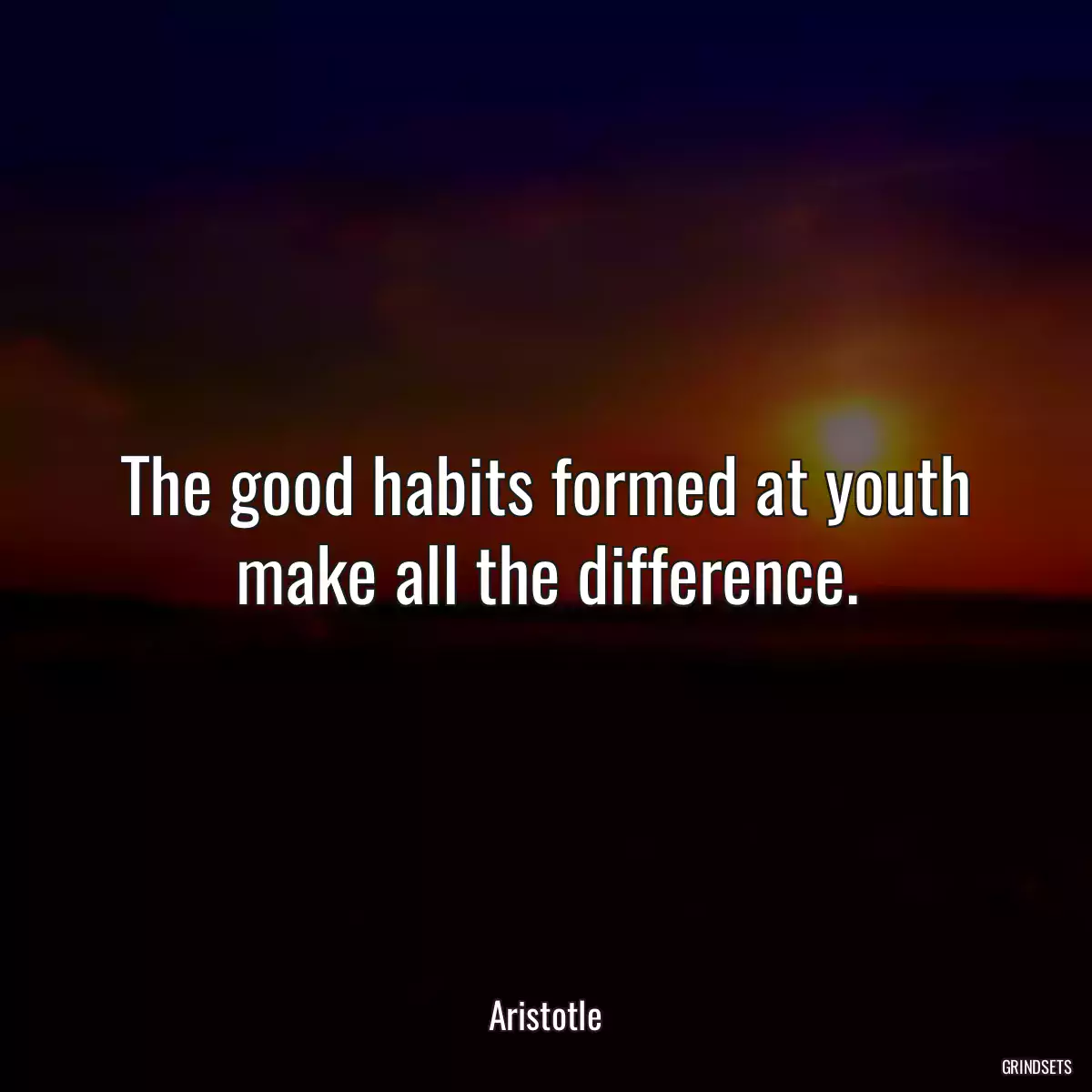 The good habits formed at youth make all the difference.