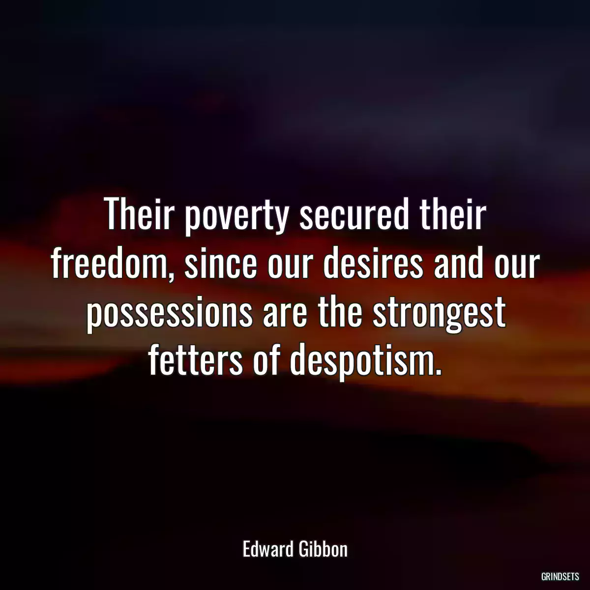Their poverty secured their freedom, since our desires and our possessions are the strongest fetters of despotism.
