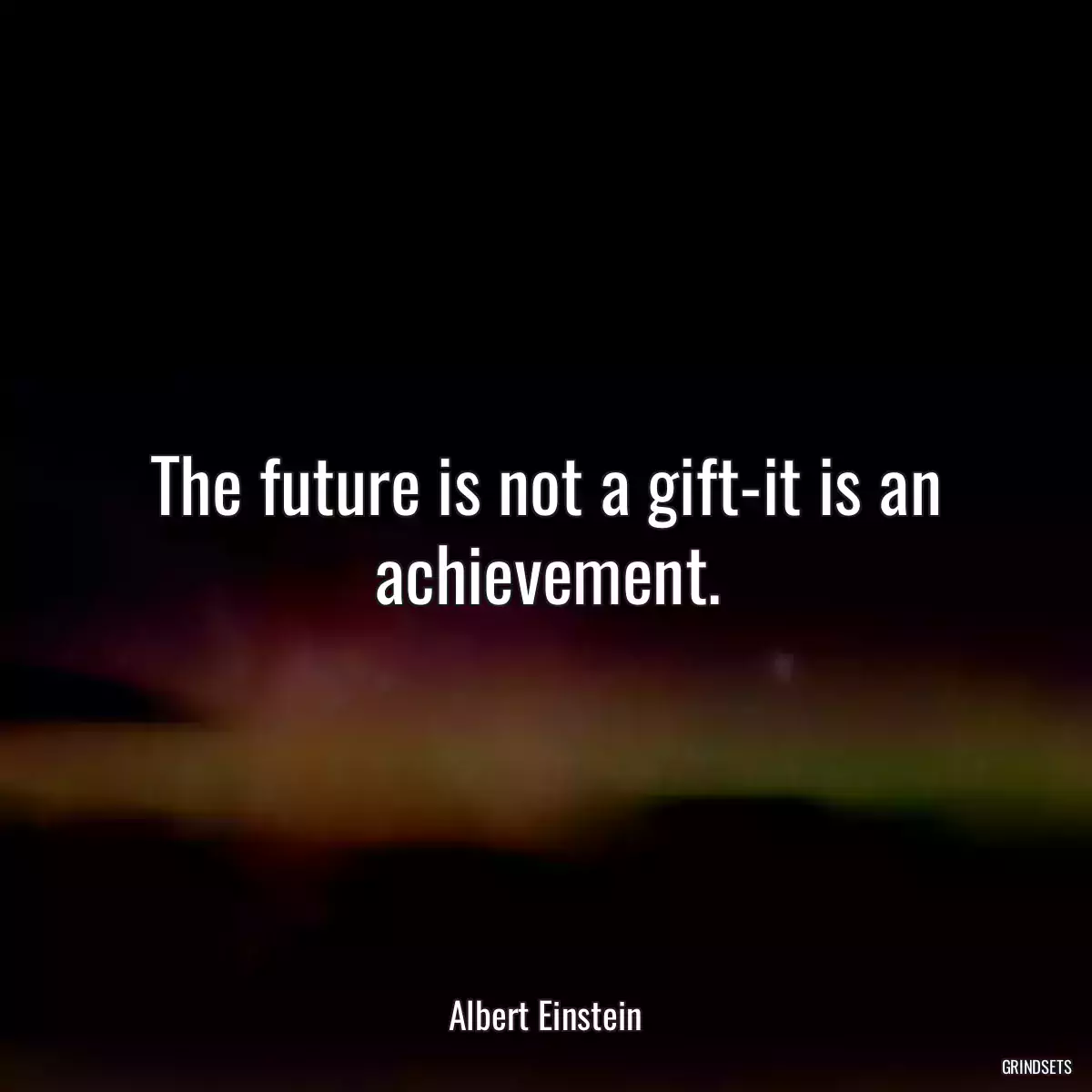 The future is not a gift-it is an achievement.