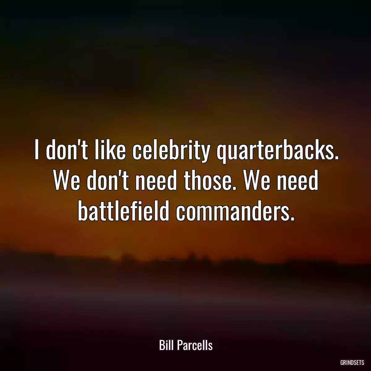 I don\'t like celebrity quarterbacks. We don\'t need those. We need battlefield commanders.