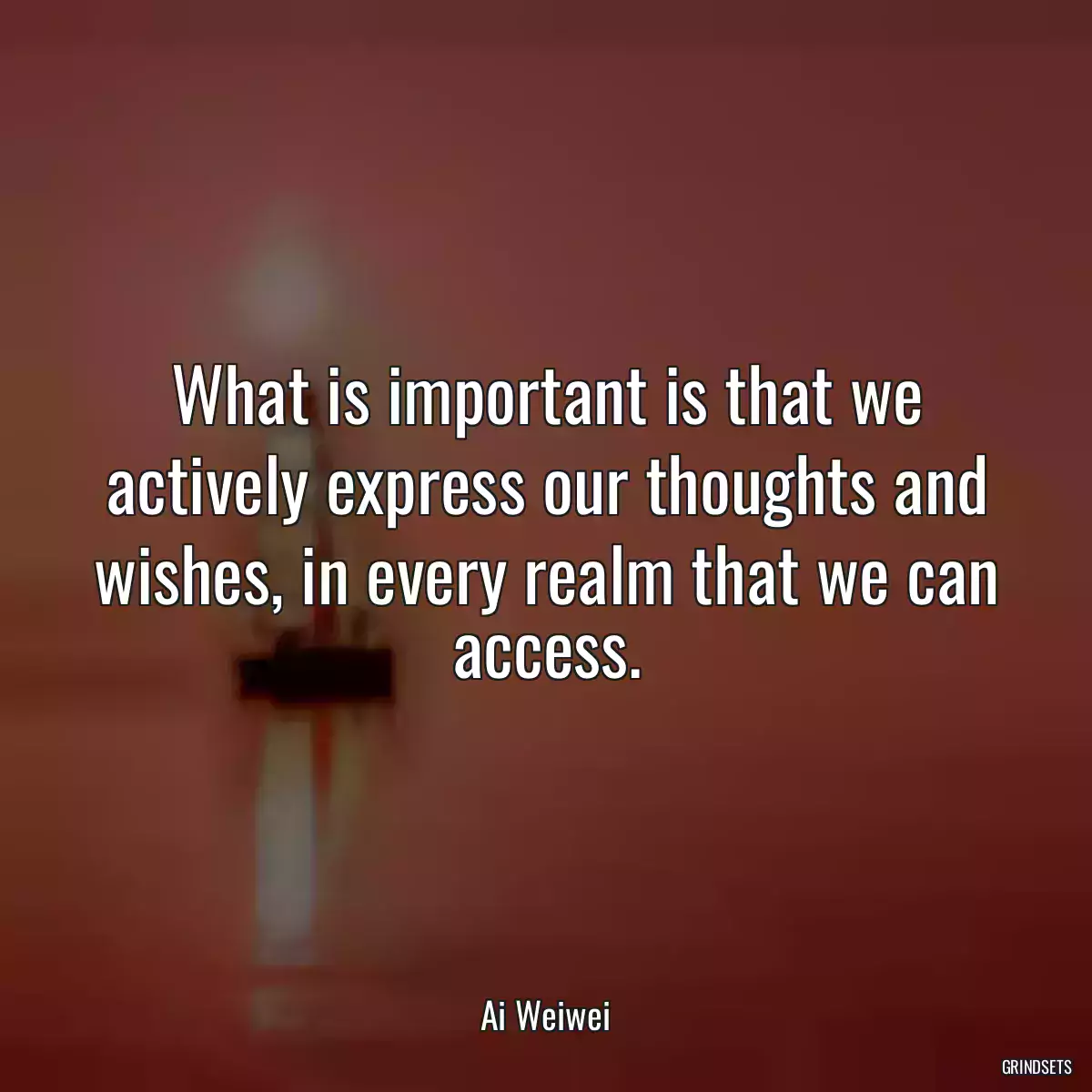 What is important is that we actively express our thoughts and wishes, in every realm that we can access.