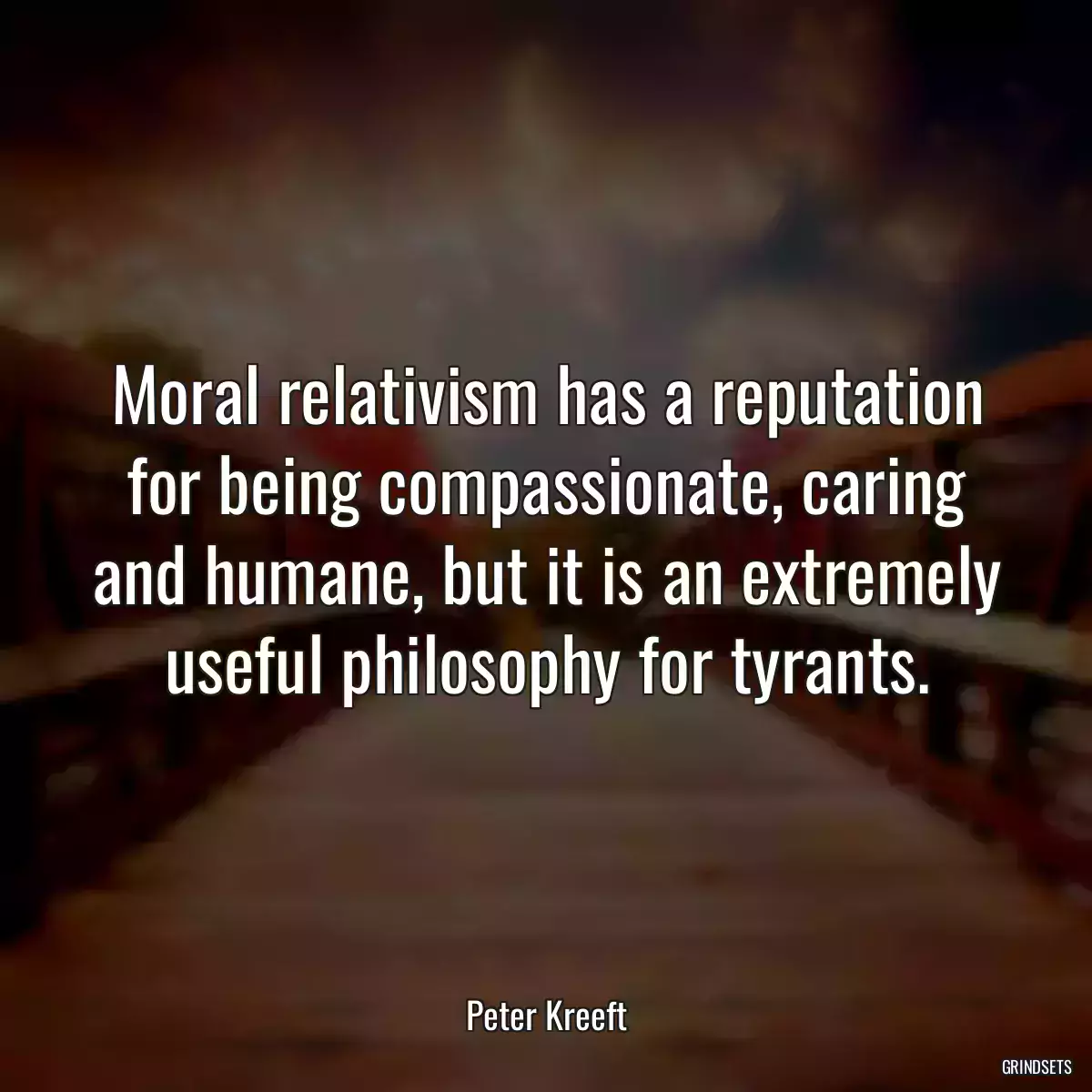 Moral relativism has a reputation for being compassionate, caring and humane, but it is an extremely useful philosophy for tyrants.