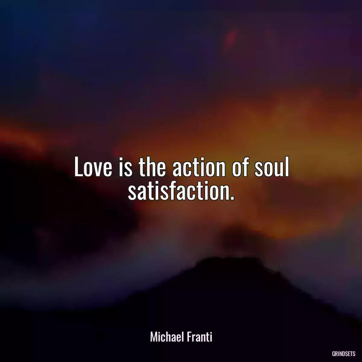 Love is the action of soul satisfaction.