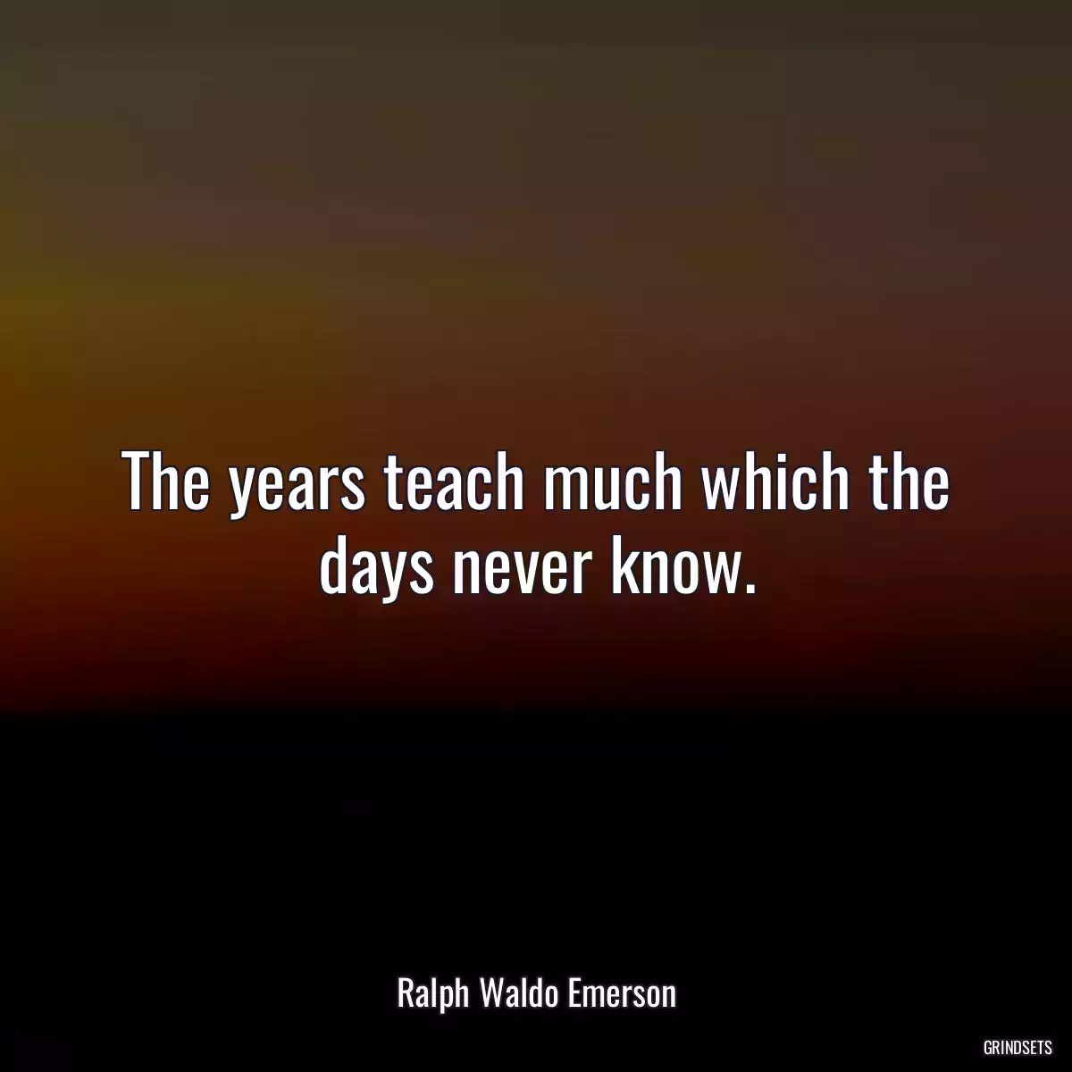 The years teach much which the days never know.