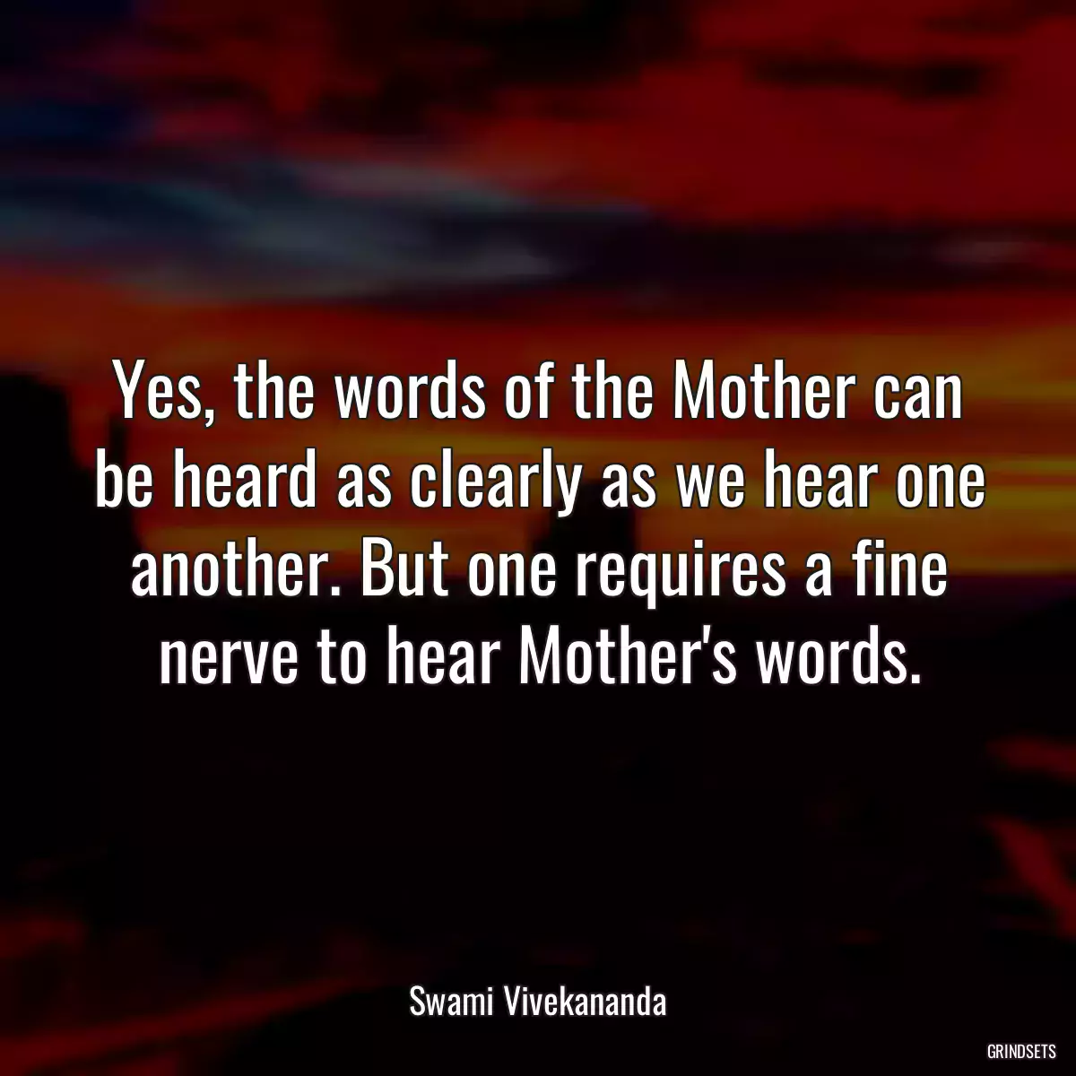 Yes, the words of the Mother can be heard as clearly as we hear one another. But one requires a fine nerve to hear Mother\'s words.