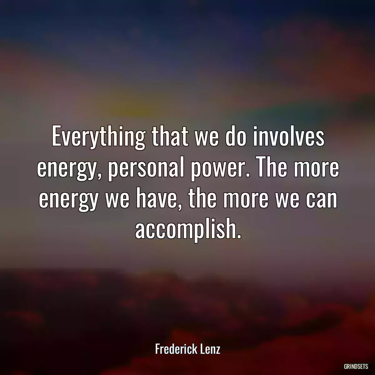 Everything that we do involves energy, personal power. The more energy we have, the more we can accomplish.