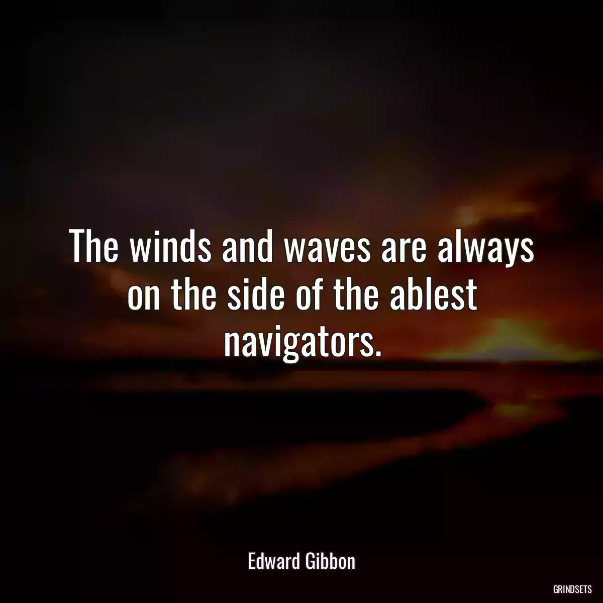 The winds and waves are always on the side of the ablest navigators.