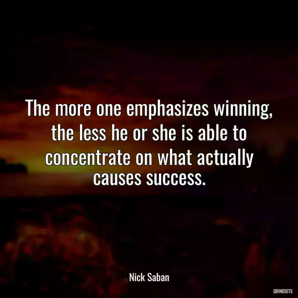 The more one emphasizes winning, the less he or she is able to concentrate on what actually causes success.